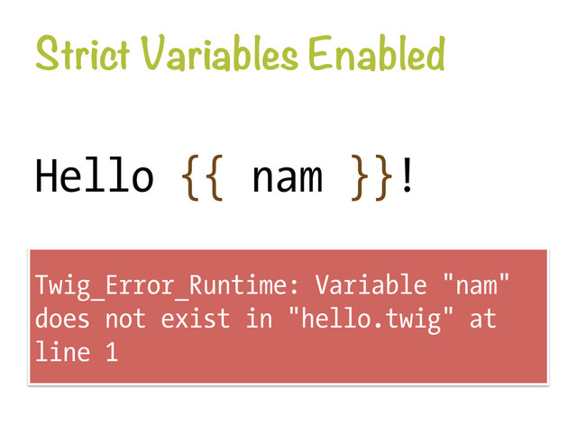 Strict Variables Enabled
Hello {{ nam }}!
Twig_Error_Runtime: Variable "nam"
does not exist in "hello.twig" at
line 1
