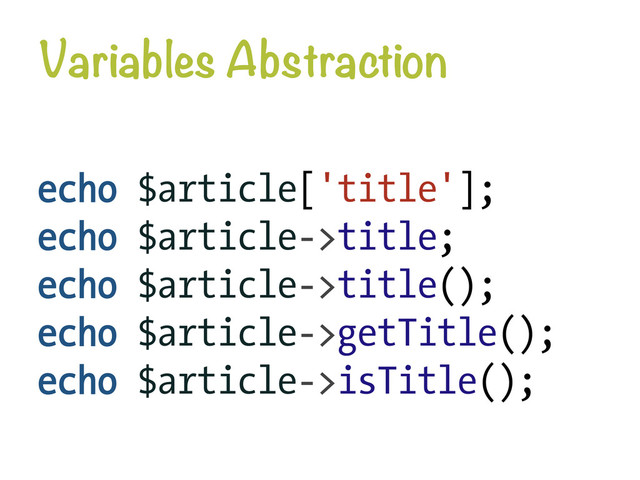 Variables Abstraction
echo $article['title'];
echo $article->title;
echo $article->title();
echo $article->getTitle();
echo $article->isTitle();
