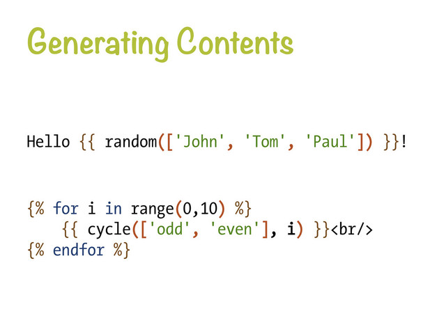 Generating Contents
Hello {{ random(['John', 'Tom', 'Paul']) }}!
{% for i in range(0,10) %}
{{ cycle(['odd', 'even'], i) }}<br>
{% endfor %}

