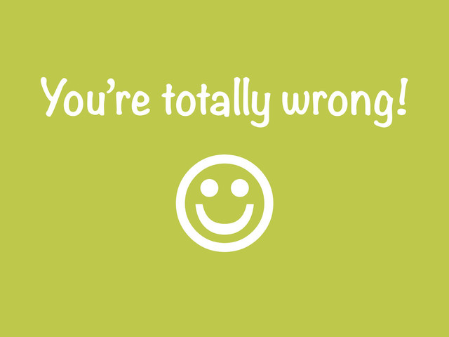 You’re totally wrong!
J
