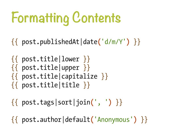 Formatting Contents
{{ post.publishedAt|date('d/m/Y') }}
{{ post.title|lower }}
{{ post.title|upper }}
{{ post.title|capitalize }}
{{ post.title|title }}
{{ post.tags|sort|join(', ') }}
{{ post.author|default('Anonymous') }}
