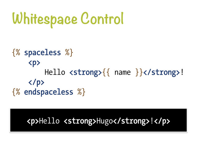 Whitespace Control
{% spaceless %}
<p>
Hello <strong>{{ name }}</strong>!
</p>
{% endspaceless %}
<p>Hello <strong>Hugo</strong>!</p>
