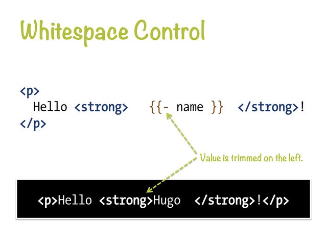 Whitespace Control
<p>
Hello <strong> {{- name }} </strong>!
</p>
<p>Hello <strong>Hugo </strong>!</p>
Value is trimmed on the left.

