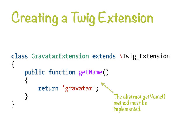 Creating a Twig Extension
class GravatarExtension extends \Twig_Extension
{
public function getName()
{
return 'gravatar';
}
}
The abstract getName()
method must be
implemented.
