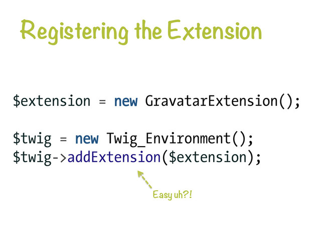 Registering the Extension
$extension = new GravatarExtension();
$twig = new Twig_Environment();
$twig->addExtension($extension);
Easy uh?!
