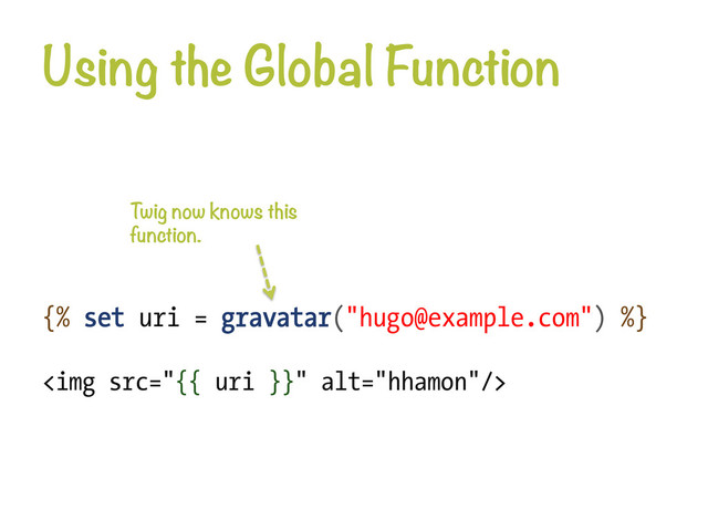 Using the Global Function
{% set uri = gravatar("hugo@example.com") %}
<img src="{{%20uri%20}}" alt="hhamon">
Twig now knows this
function.
