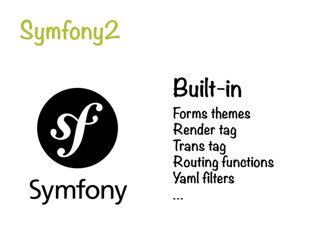 Symfony2
Built-in
Forms themes
Render tag
Trans tag
Routing functions
Yaml filters
…
