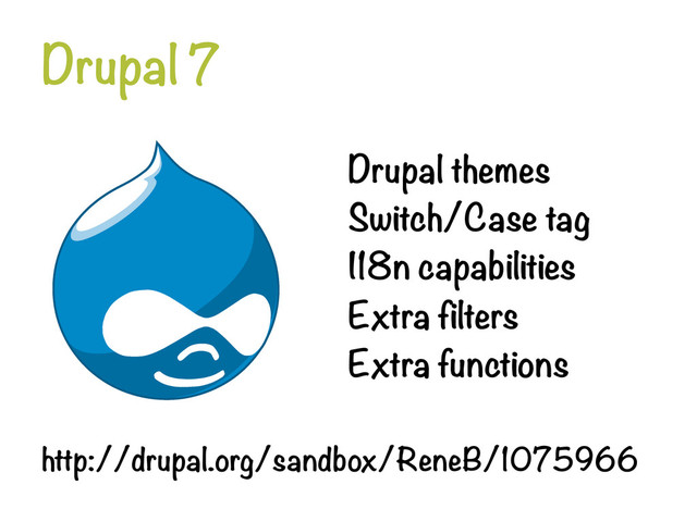 Drupal 7
Drupal themes
Switch/Case tag
I18n capabilities
Extra filters
Extra functions

http://drupal.org/sandbox/ReneB/1075966
