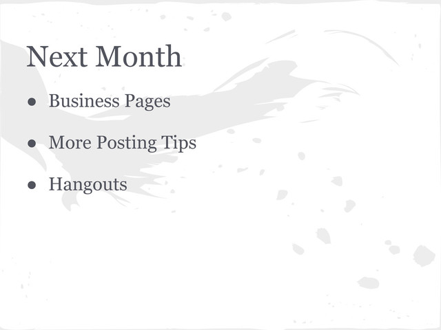 Next Month
● Business Pages
● More Posting Tips
● Hangouts
