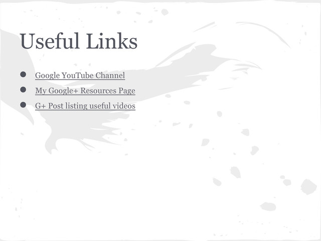 Useful Links
● Google YouTube Channel
● My Google+ Resources Page
● G+ Post listing useful videos
