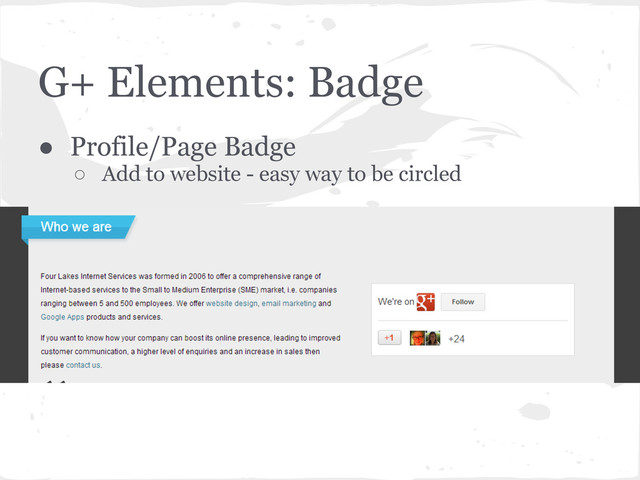 G+ Elements: Badge
● Profile/Page Badge
○ Add to website - easy way to be circled
