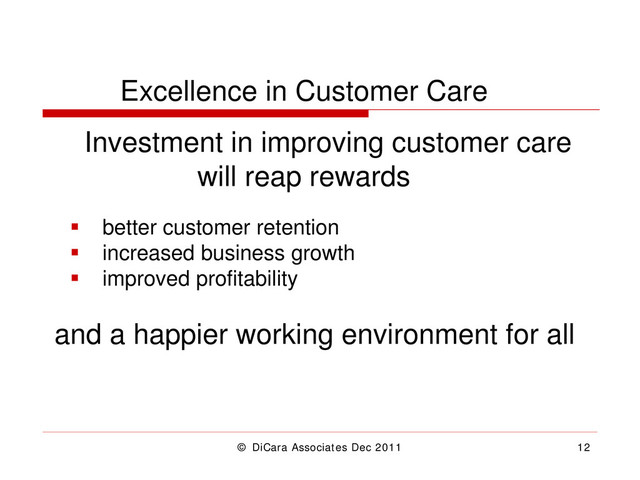 © DiCara Associates Dec 2011 12
Excellence in Customer Care
Investment in improving customer care
will reap rewards
 better customer retention
 increased business growth
 improved profitability
and a happier working environment for all
