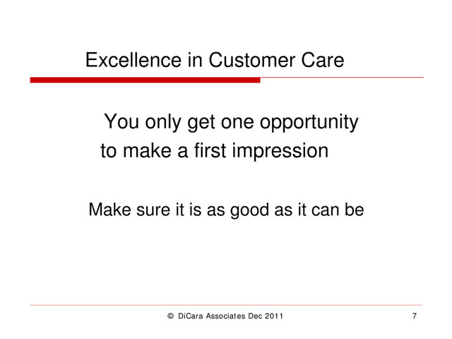 © DiCara Associates Dec 2011 7
Excellence in Customer Care
You only get one opportunity
to make a first impression
Make sure it is as good as it can be

