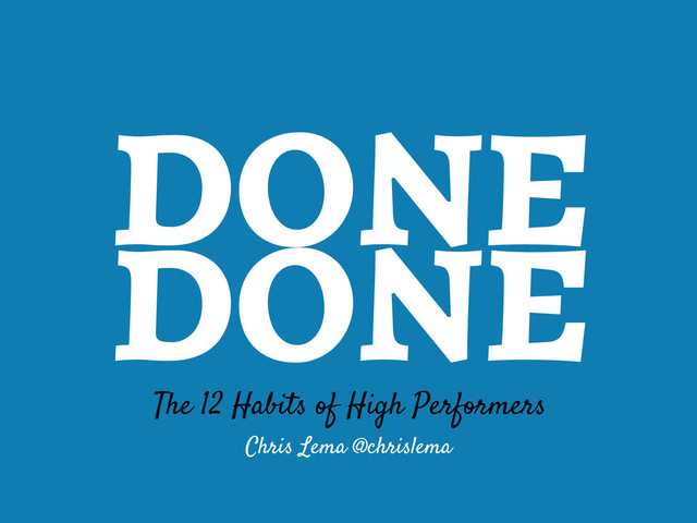 DONE
DONE
The 12 Habits of High Performers
Chris Lema @chrislema
