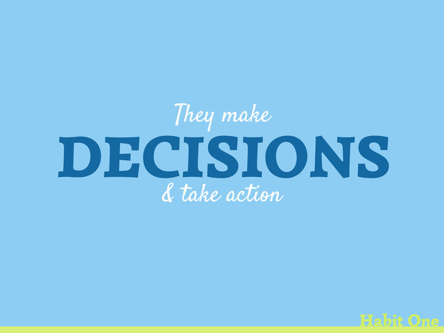 They make
DECISIONS
& take action
Habit One
