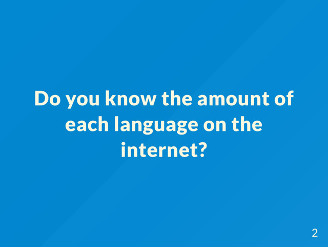 Do you know the amount of
each language on the
internet?
2
