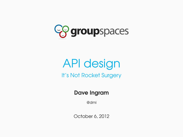 API design
It’s Not Rocket Surgery
Dave Ingram
@dmi
October 6, 2012
