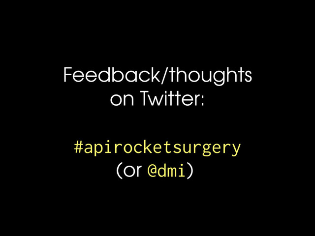 Feedback/thoughts
on Twitter:
#apirocketsurgery
(or @dmi)
