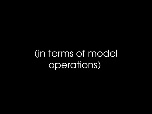 (in terms of model
operations)
