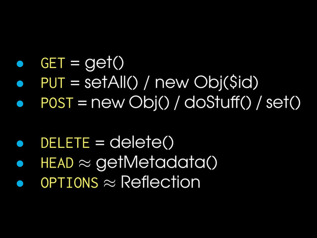 • GET = get()
• PUT = setAll() / new Obj($id)
• POST = new Obj() / doStuff() / set()
• DELETE = delete()
• HEAD ≈ getMetadata()
• OPTIONS ≈ Reﬂection
