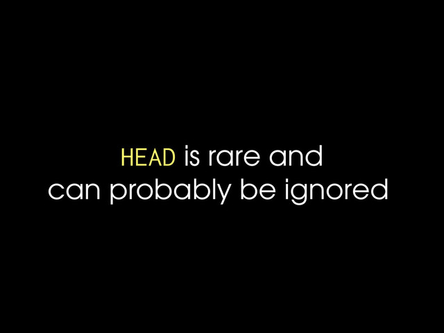 HEAD is rare and
can probably be ignored
