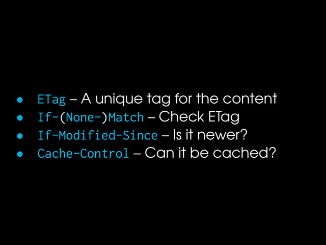 • ETag – A unique tag for the content
• If-(None-)Match – Check ETag
• If-Modified-Since – Is it newer?
• Cache-Control – Can it be cached?
