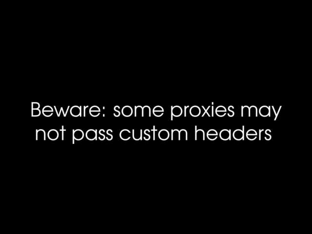Beware: some proxies may
not pass custom headers
