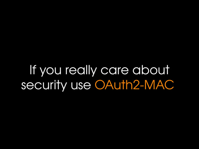 If you really care about
security use OAuth2-MAC
