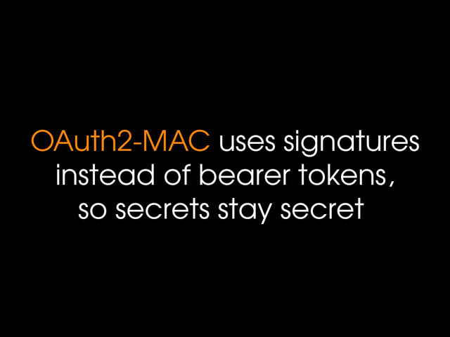 OAuth2-MAC uses signatures
instead of bearer tokens,
so secrets stay secret
