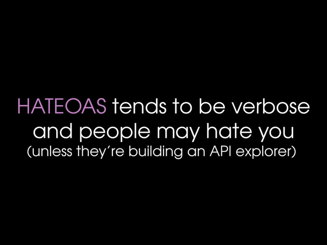 HATEOAS tends to be verbose
and people may hate you
(unless they’re building an API explorer)
