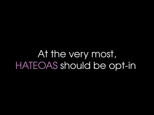 At the very most,
HATEOAS should be opt-in
