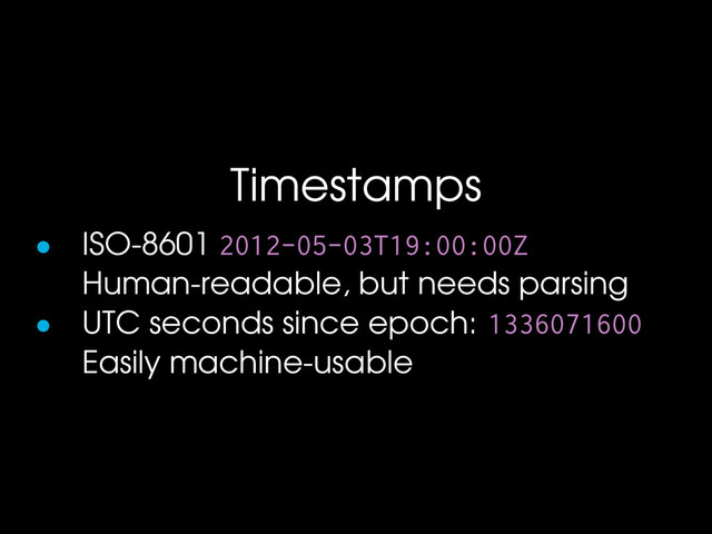 Timestamps
• ISO-8601 2 12- 5- 3T19: : Z
Human-readable, but needs parsing
• UTC seconds since epoch: 1336 716
Easily machine-usable
