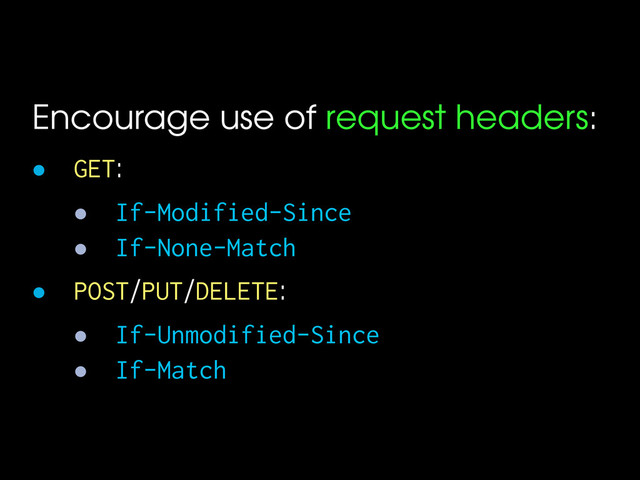 Encourage use of request headers:
• GET:
• If-Modified-Since
• If-None-Match
• POST/PUT/DELETE:
• If-Unmodified-Since
• If-Match
