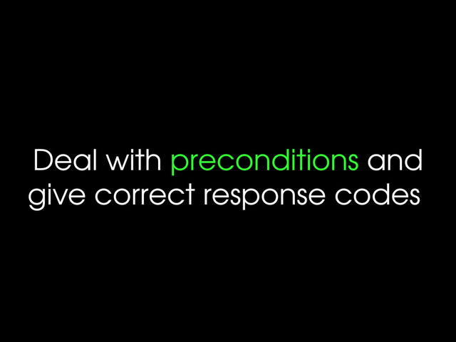 Deal with preconditions and
give correct response codes
