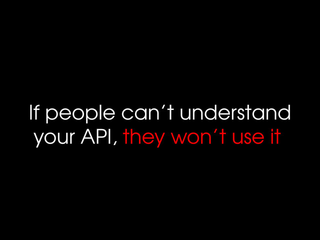 If people can’t understand
your API, they won’t use it
