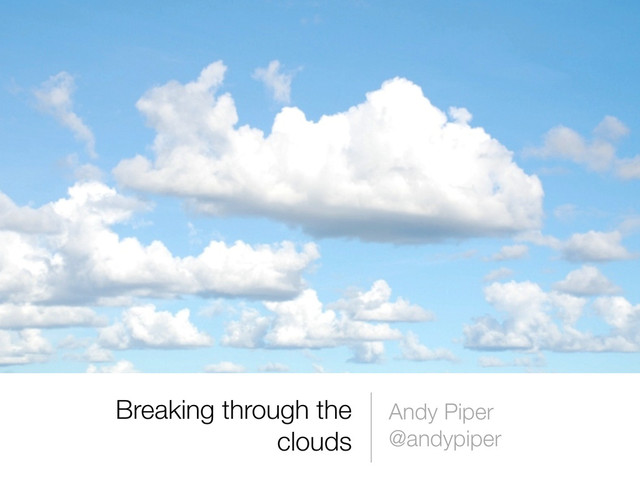 Breaking through the
clouds
Andy Piper
@andypiper

