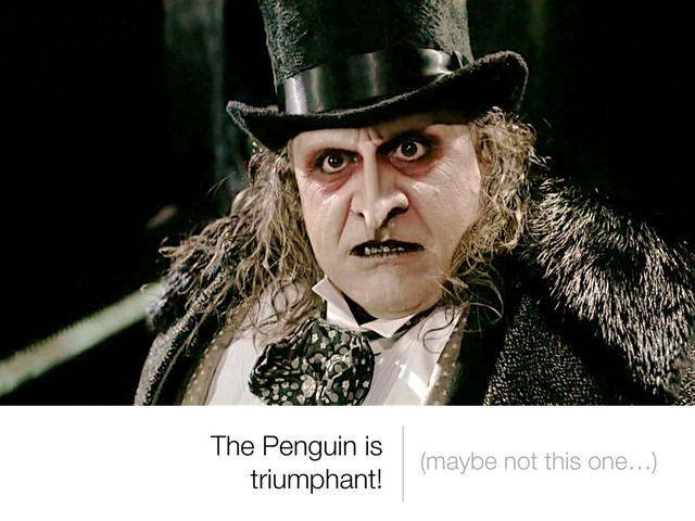 The Penguin is
triumphant!
(maybe not this one…)
