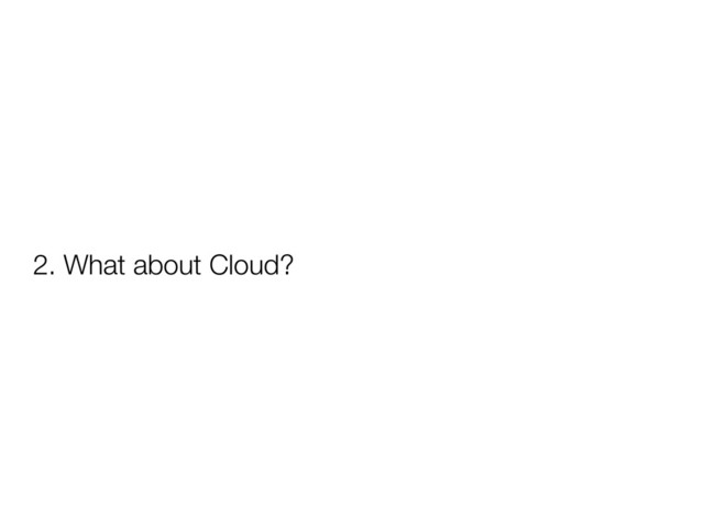 2. What about Cloud?
