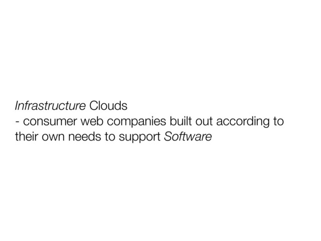 Infrastructure Clouds
- consumer web companies built out according to
their own needs to support Software
