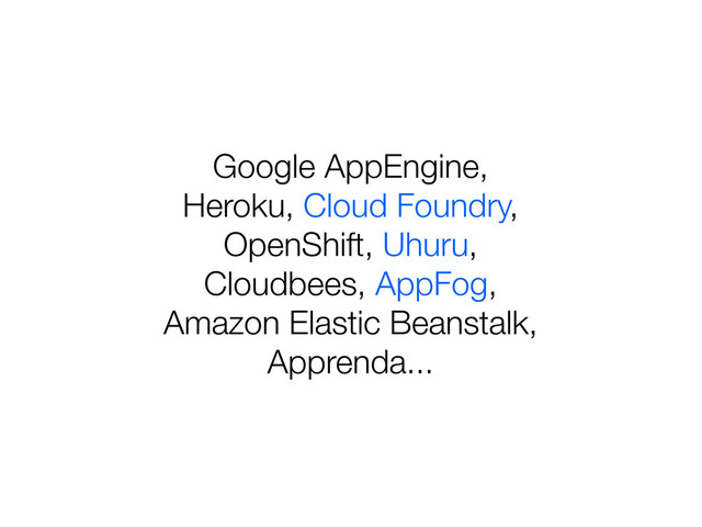 Google AppEngine,
Heroku, Cloud Foundry,
OpenShift, Uhuru,
Cloudbees, AppFog,
Amazon Elastic Beanstalk,
Apprenda...
