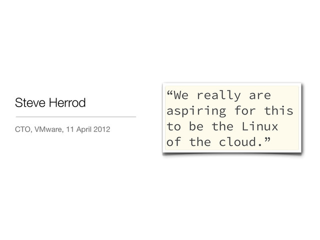 CTO, VMware, 11 April 2012
Steve Herrod
“We really are
aspiring for this
to be the Linux
of the cloud.”
