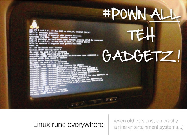 Linux runs everywhere (even old versions, on crashy
airline entertainment systems...)



 

