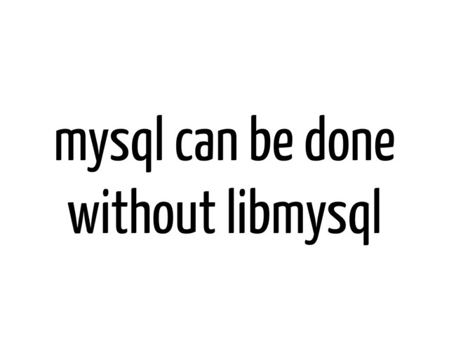 mysql can be done
without libmysql
