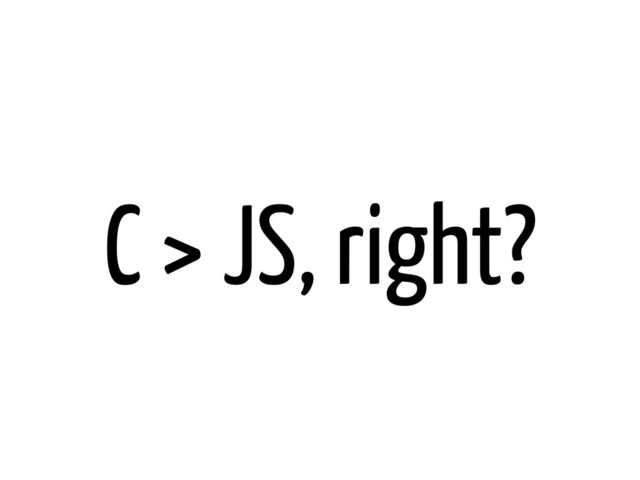 C > JS, right?
