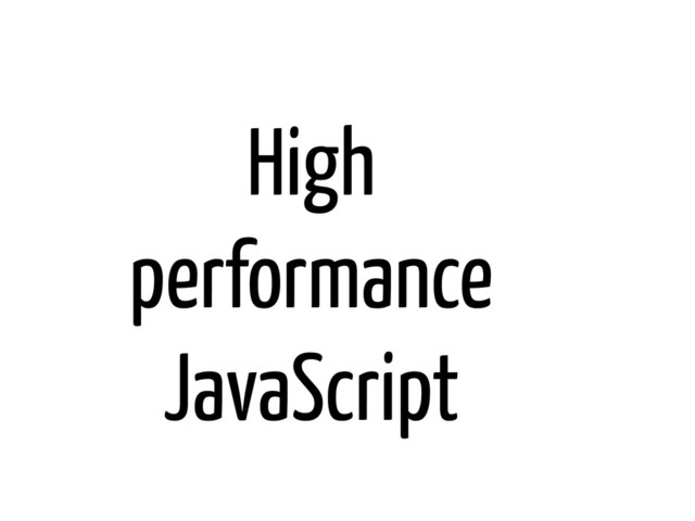 High
performance
JavaScript
