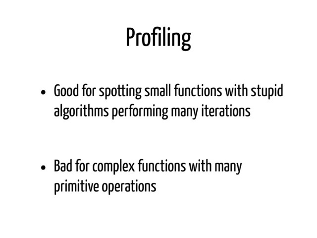 Profiling
• Good for spotting small functions with stupid
algorithms performing many iterations
• Bad for complex functions with many
primitive operations
