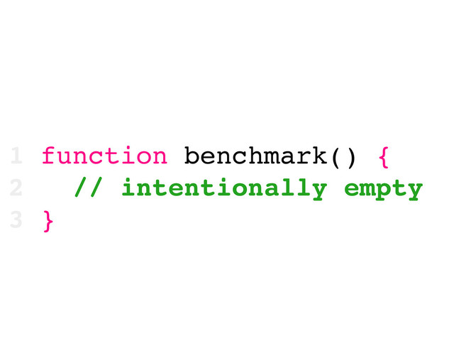 1 function benchmark() {
2 // intentionally empty
3 }
