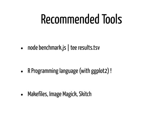 Recommended Tools
• node benchmark.js | tee results.tsv
• R Programming language (with ggplot2) !
• Makefiles, Image Magick, Skitch
