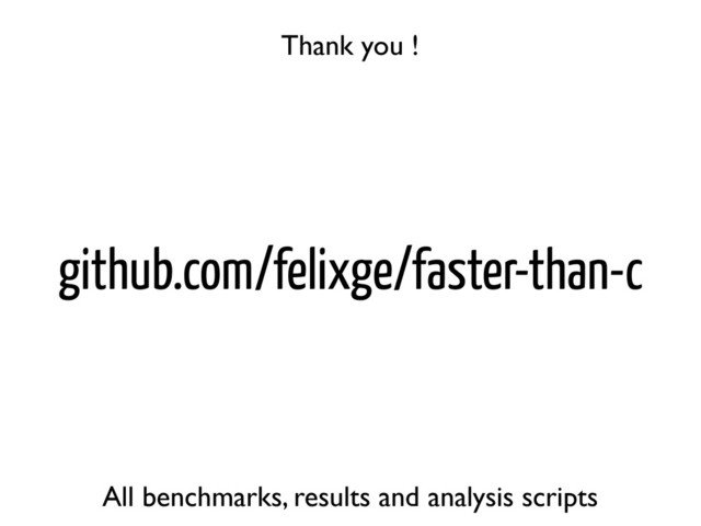 github.com/felixge/faster-than-c
All benchmarks, results and analysis scripts
Thank you !
