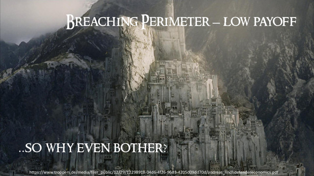 Breaching Perimeter – low payoff
..so why even bother?
https://www.troopers.de/media/filer_public/12/29/12298918-04d6-4f26-96d3-4205d09dd70d/andreas_lindhdefendereconomics.pdf
